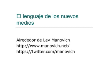 El lenguaje de los nuevos
medios
Alrededor de Lev Manovich
http://www.manovich.net/
https://twitter.com/manovich
 