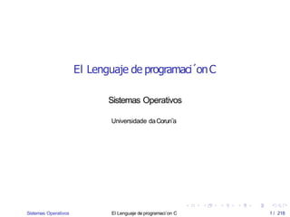 El Lenguaje de programaci´onC
Sistemas Operativos
Sistemas Operativos El Lenguaje de programaci´on C 1 / 218
Universidade daCorun˜a
 