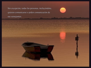 Sin excepción, todas las personas, incluyéndote,Sin excepción, todas las personas, incluyéndote,
quieren comunicarse o piden comunicación dequieren comunicarse o piden comunicación de
sus semejantes.sus semejantes.
 