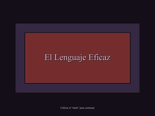 El Lenguaje EficazEl Lenguaje Eficaz
Utilizar el “ratón” para continuarUtilizar el “ratón” para continuar
 