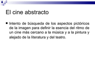 El cine abstracto Intento de búsqueda de los aspectos pictóricos de la imagen para definir la esencia del ritmo de un cine más cercano a la música y a la pintura y alejado de la literatura y del teatro.   