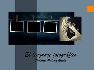 El lenguaje fotográfico
Profesora:Paloma Griska
 