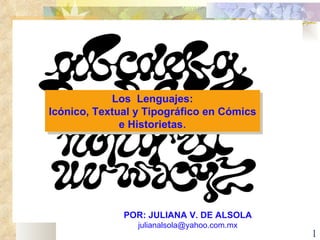 Los  Lenguajes: Icónico, Textual y Tipográfico en Cómics e Historietas . POR: JULIANA V. DE ALSOLA [email_address] 