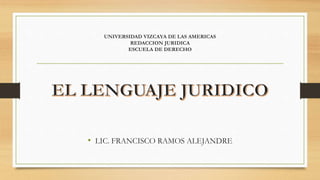 UNIVERSIDAD VIZCAYA DE LAS AMERICAS
REDACCION JURIDICA
ESCUELA DE DERECHO
• LIC. FRANCISCO RAMOS ALEJANDRE
 