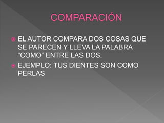  EL AUTOR COMPARA DOS COSAS QUE
SE PARECEN Y LLEVA LA PALABRA
“COMO” ENTRE LAS DOS.
 EJEMPLO: TUS DIENTES SON COMO
PERLAS
 