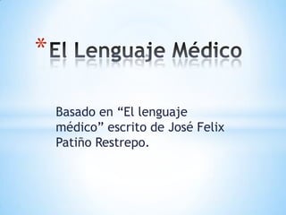 *

    Basado en “El lenguaje
    médico” escrito de José Felix
    Patiño Restrepo.
 