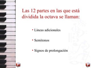 Las 12 partes en la s  que está dividida la octava se llaman : Líneas adicionales Semitonos Signos de prolongación 