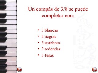 Un compás de 3/8 se puede completar con: 3 blancas 3 negras 3 corcheas 3 redondas 3 fusas 