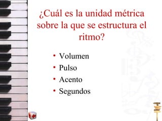 ¿Cuál es la unidad métrica sobre la que se estructura el ritmo? Volumen Pulso Acento Segundos 