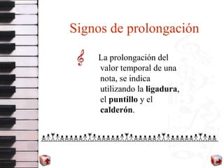 Signos de prolongación <ul><li>La prolongación del  valor temporal de una nota, se indica utilizando la  ligadura , el  pu...