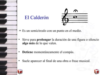 El Calderón <ul><li>Es un semicírculo con un punto en el medio. </li></ul><ul><li>Sirve para  prolongar  la duración de un...