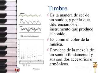 Timbre <ul><li>Es la manera de ser de un sonido, y por la que  diferenciamos el instrumento que produce el sonido. </li></...