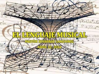EL LENGUAJE MUSICAL
PASTOR SERMINIO SANCHINEL
ABRIL 12, 2014
 