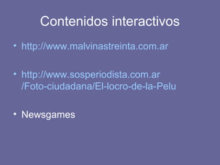 Contenidos interactivos
• http://www.malvinastreinta.com.ar
• http://www.sosperiodista.com.ar
/Foto-ciudadana/El-locro-de-la-Pelu
• Newsgames
 