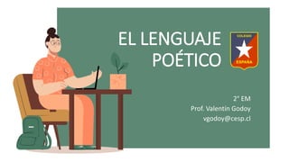 EL LENGUAJE
POÉTICO
2° EM
Prof. Valentín Godoy
vgodoy@cesp.cl
 