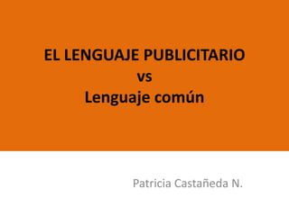 EL LENGUAJE PUBLICITARIOvsLenguaje común  Patricia Castañeda N. 