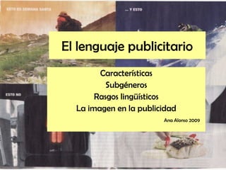 El lenguaje publicitario
Características
Subgéneros
Rasgos lingüísticos
La imagen en la publicidad
Ana Alonso 2009
 