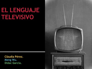 EL LENGUAJE TELEVISIVO Clàudia Pérez. MengWu. DídacGarcia. 