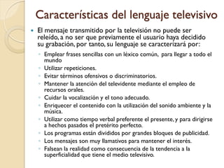 Características del lenguaje televisivo
   El mensaje transmitido por la televisión no puede ser
    releído, a no ser qu...