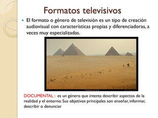 Formatos televisivos
   El formato o género de televisión es un tipo de creación
    audiovisual con características prop...