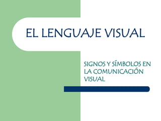 EL LENGUAJE VISUAL

        SIGNOS Y SÍMBOLOS EN
        LA COMUNICACIÓN
        VISUAL
 
