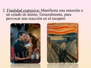 2. Finalidad expresiva: Manifiesta una emoción o
  un estado de ánimo. Generalmente, para
  provocar una reacción en el receptor.
 
