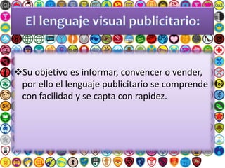 Su objetivo es informar, convencer o vender,
por ello el lenguaje publicitario se comprende
con facilidad y se capta con rapidez.
 