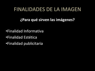 ¿Para qué sirven las imágenes?
•Finalidad Informativa
•Finalidad Estética
•Finalidad publicitaria
FINALIDADES DE LA IMAGEN
 
