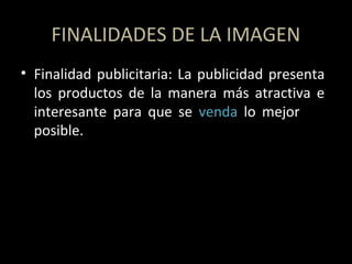• Finalidad publicitaria: La publicidad presenta
los productos de la manera más atractiva e
interesante para que se venda lo mejor
posible.
FINALIDADES DE LA IMAGEN
 