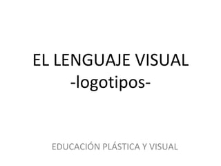 EL LENGUAJE VISUAL
     -logotipos-


  EDUCACIÓN PLÁSTICA Y VISUAL
 