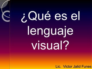 ¿Qué es el
lenguaje
visual?
Lic. Victor Jalid Funes
 