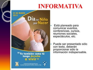  Está planeado para
comunicar eventos,
conferencias, cursos,
reuniones sociales,
espectáculos, etc.
 Puede ser presentado sólo
con texto, deberán
proporcionar sólo la
información indispensable.
INFORMATIVA
 