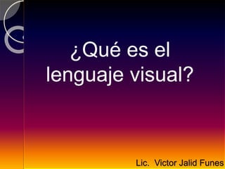 ¿Qué es el
lenguaje visual?
Lic. Victor Jalid Funes
 