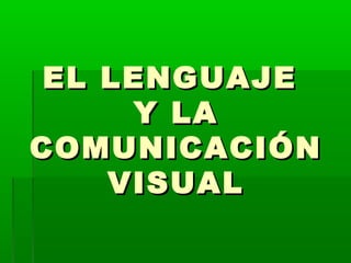 EL LENGUAJE
     Y LA
COMUNICACIÓN
    VISUAL
 