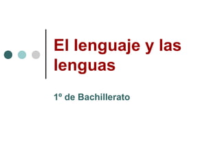 El lenguaje y las
lenguas
1º de Bachillerato
 