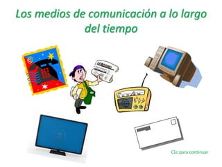 Los medios de comunicación a lo largo
del tiempo
Clic para continuar