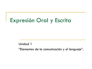 Expresión Oral y Escrita


   Unidad 1
   “Elementos de la comunicación y el lenguaje”.
 