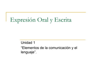 Expresión Oral y Escrita


    Unidad 1
    “Elementos de la comunicación y el
    lenguaje”.
 