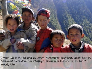 „Wenn Du nicht ab und zu einen Niederlage erleidest, dann bist Du
bestimmt nicht damit beschäftigt, etwas sehr Innovatives zu tun.“
Woody Allen
 