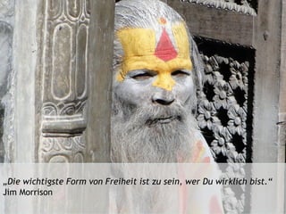 „Die wichtigste Form von Freiheit ist zu sein, wer Du wirklich bist.“
Jim Morrison
 