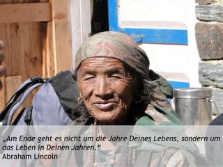 „Am Ende geht es nicht um die Jahre Deines Lebens, sondern um
das Leben in Deinen Jahren.“
Abraham Lincoln
 