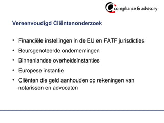 Vereenvoudigd Cliëntenonderzoek  Financiële instellingen in de EU en FATF jurisdicties Beursgenoteerde ondernemingen  Binnenlandse overheidsinstanties  Europese instantie Cliënten die geld aanhouden op rekeningen van notarissen en advocaten 