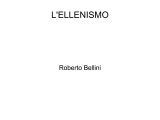 L'ELLENISMO




 Roberto Bellini
 