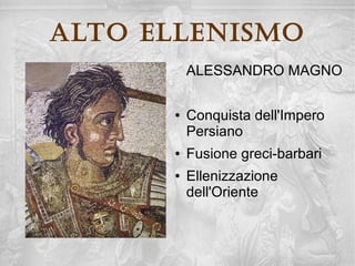 alto ellenisMo
       ALESSANDRO MAGNO


       
           Conquista dell'Impero
            Persiano
       
           Fusione greci-barbari
       
           Ellenizzazione
             dell'Oriente
 