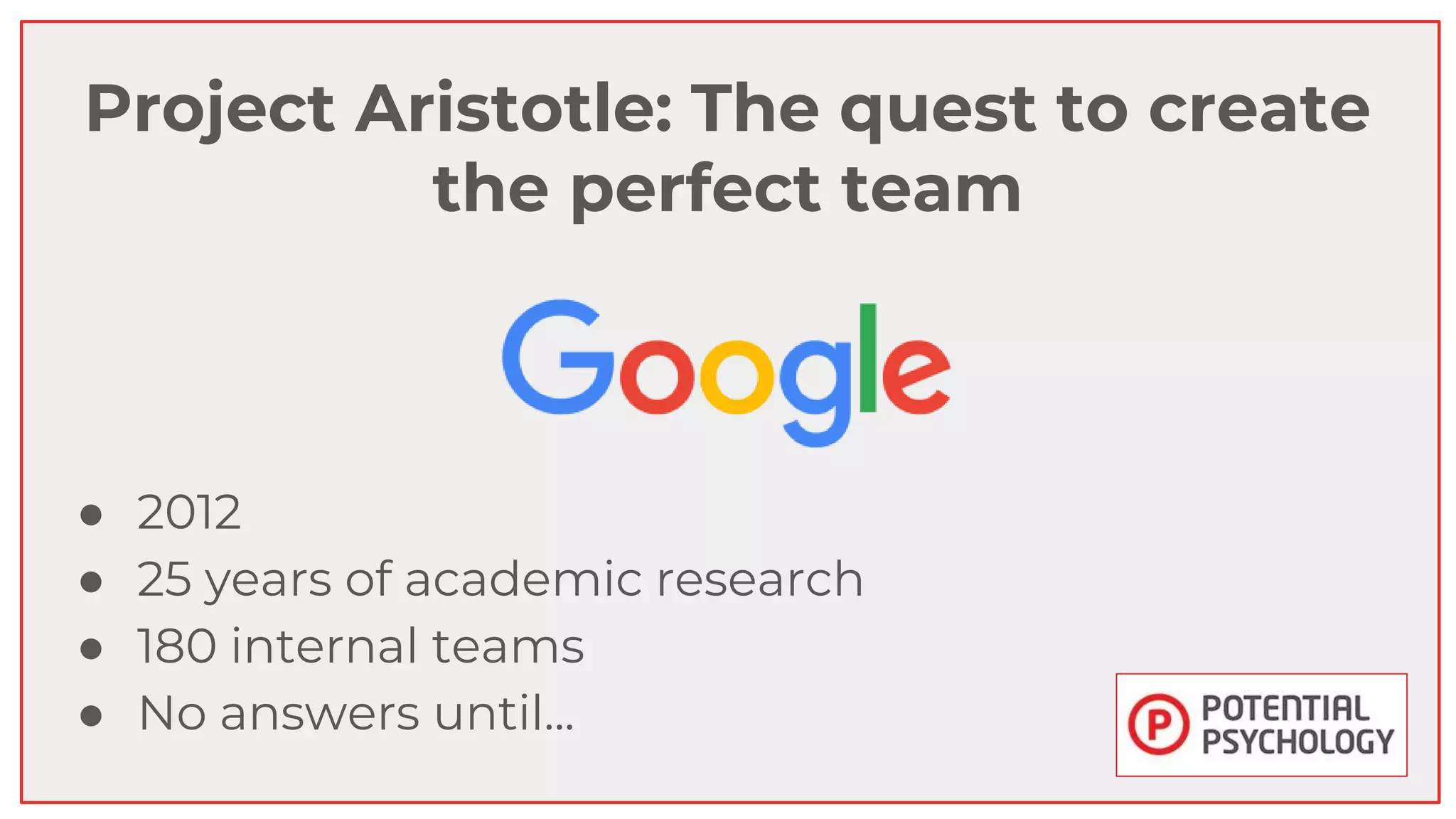 Project Aristotle: The quest to create
the perfect team
● 2012
● 25 years of academic research
● 180 internal teams
● No answers until...
 