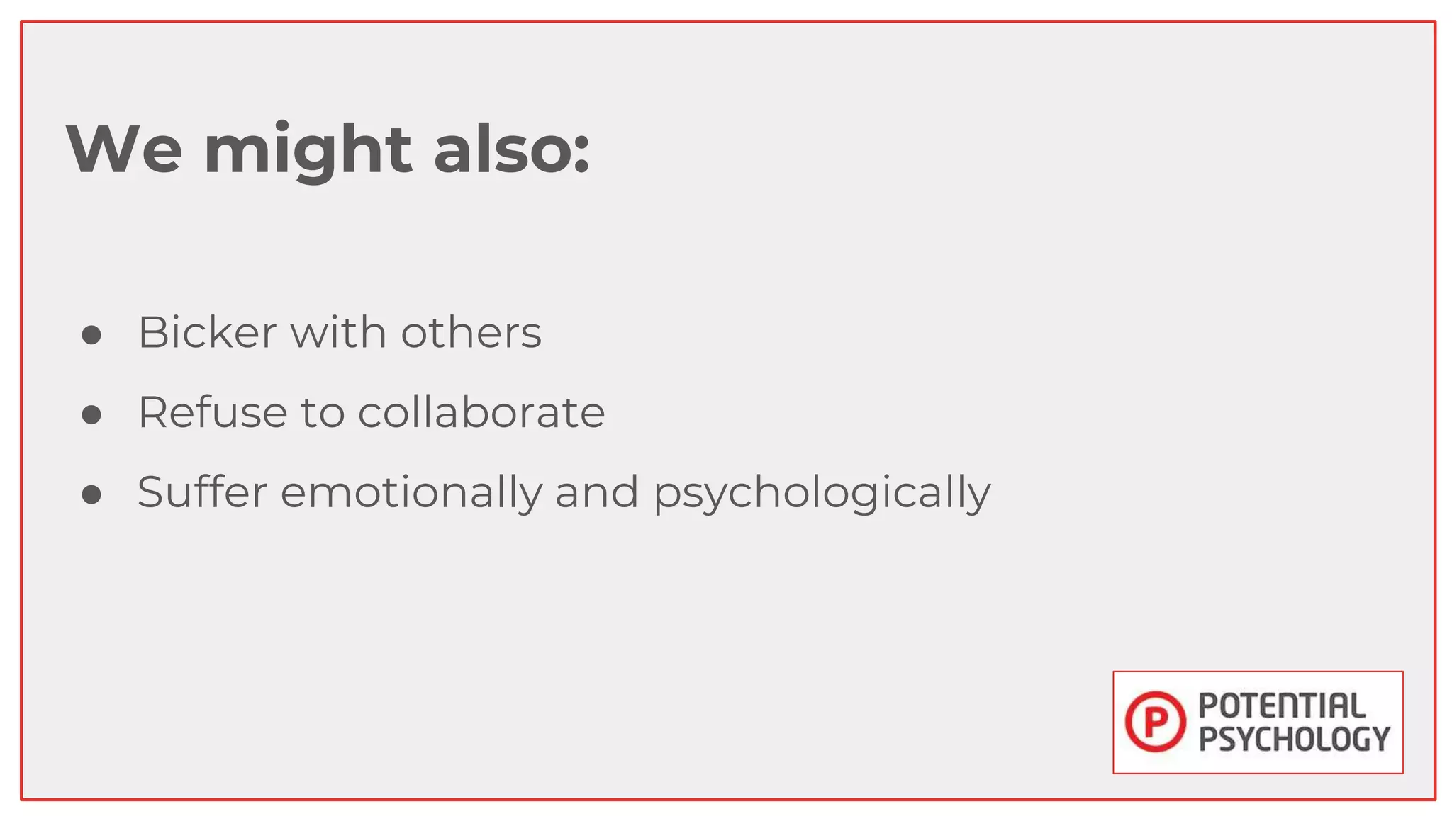 We might also:
● Bicker with others
● Refuse to collaborate
● Suffer emotionally and psychologically
 