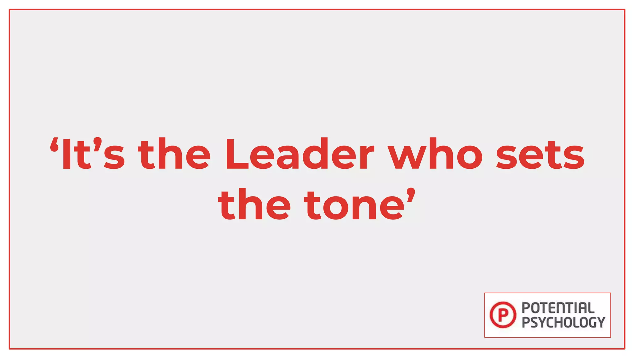 ‘It’s the Leader who sets
the tone’
 