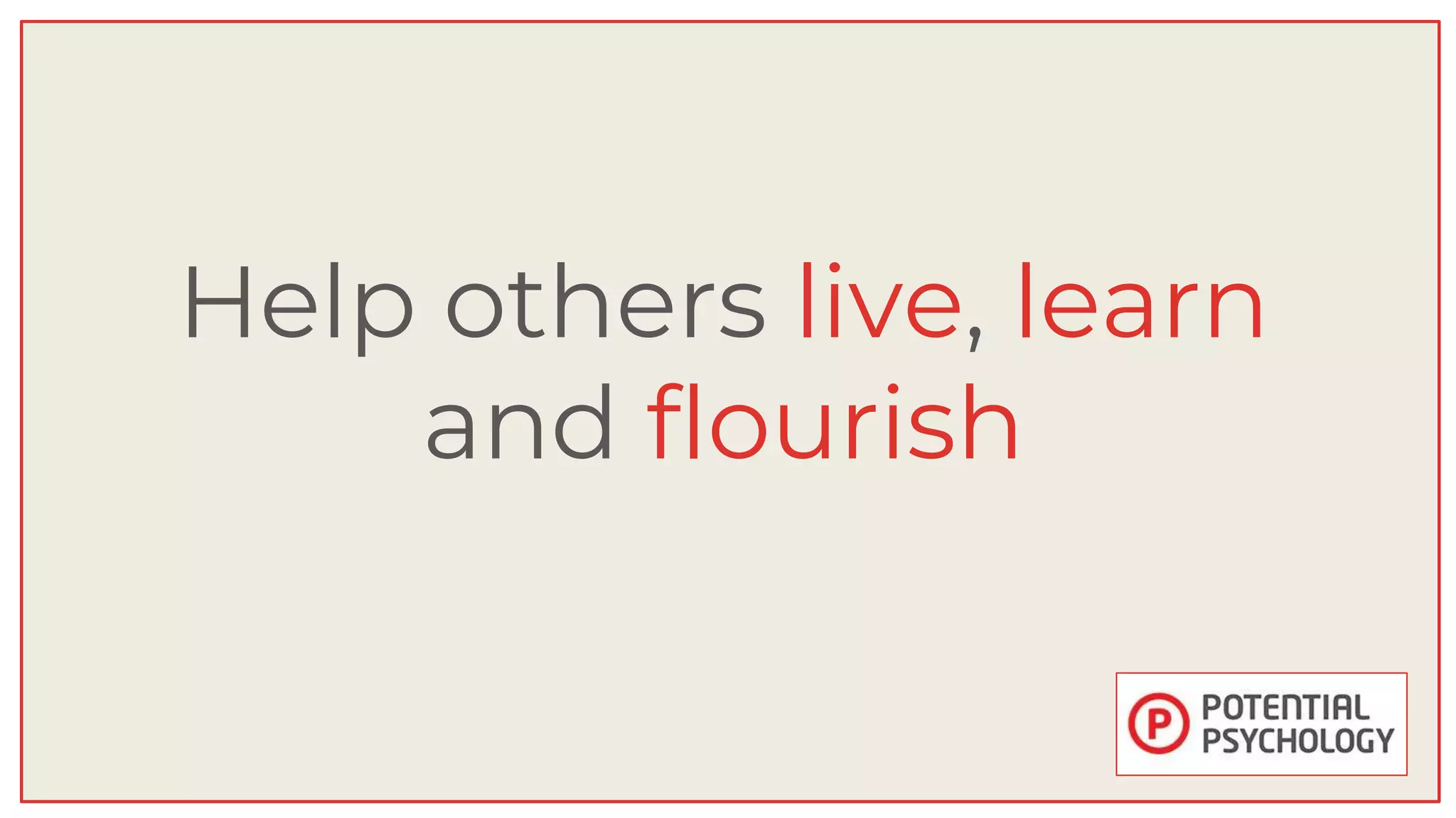 Help others live, learn
and flourish
 