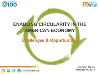 ENABLING CIRCULARITY IN THE
AMERICAN ECONOMY
Challenges & Opportunities

Brendon Steele
October 24, 2013

 