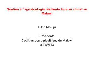 Soutien à l’agroécologie résiliente face au climat au
Malawi
Ellen Matupi
Présidente
Coalition des agricultrices du Malawi
(COWFA)
 